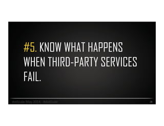 #5. KNOW WHAT HAPPENS
WHEN THIRD-PARTY SERVICES
FAIL.
28	
  dotScale	
  May	
  2014	
  -­‐	
  #dotScale	
  
 