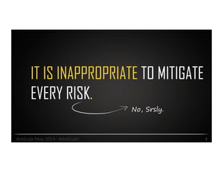 IT IS INAPPROPRIATE TO MITIGATE
EVERY RISK.
3	
  dotScale	
  May	
  2014	
  -­‐	
  #dotScale	
  
No, Srsly.
 