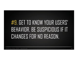 #9. GET TO KNOW YOUR USERS’
BEHAVIOR. BE SUSPICIOUS IF IT
CHANGES FOR NO REASON.
32	
  dotScale	
  May	
  2014	
  -­‐	
  #dotScale	
  
 