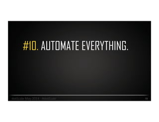 #10. AUTOMATE EVERYTHING.
33	
  dotScale	
  May	
  2014	
  -­‐	
  #dotScale	
  
 