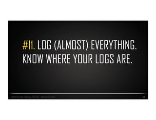 #11. LOG (ALMOST) EVERYTHING.
KNOW WHERE YOUR LOGS ARE.
34	
  dotScale	
  May	
  2014	
  -­‐	
  #dotScale	
  
 