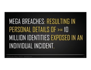 MEGA BREACHES: RESULTING IN
PERSONAL DETAILS OF >= 10
MILLION IDENTITIES EXPOSED IN AN
INDIVIDUAL INCIDENT.
5	
  dotScale	
  May	
  2014	
  -­‐	
  #dotScale	
  
 