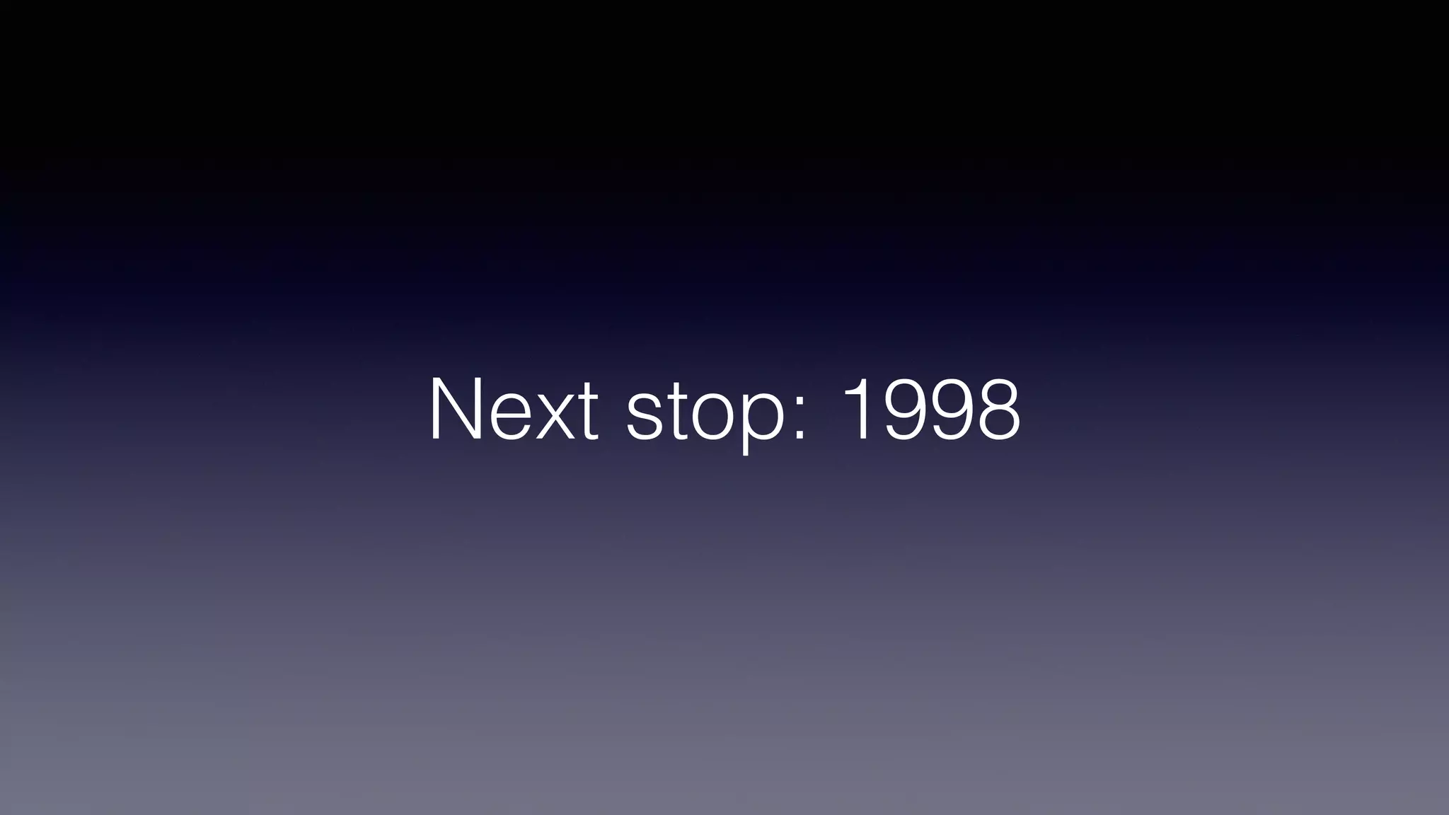 Next stop: 1998
 