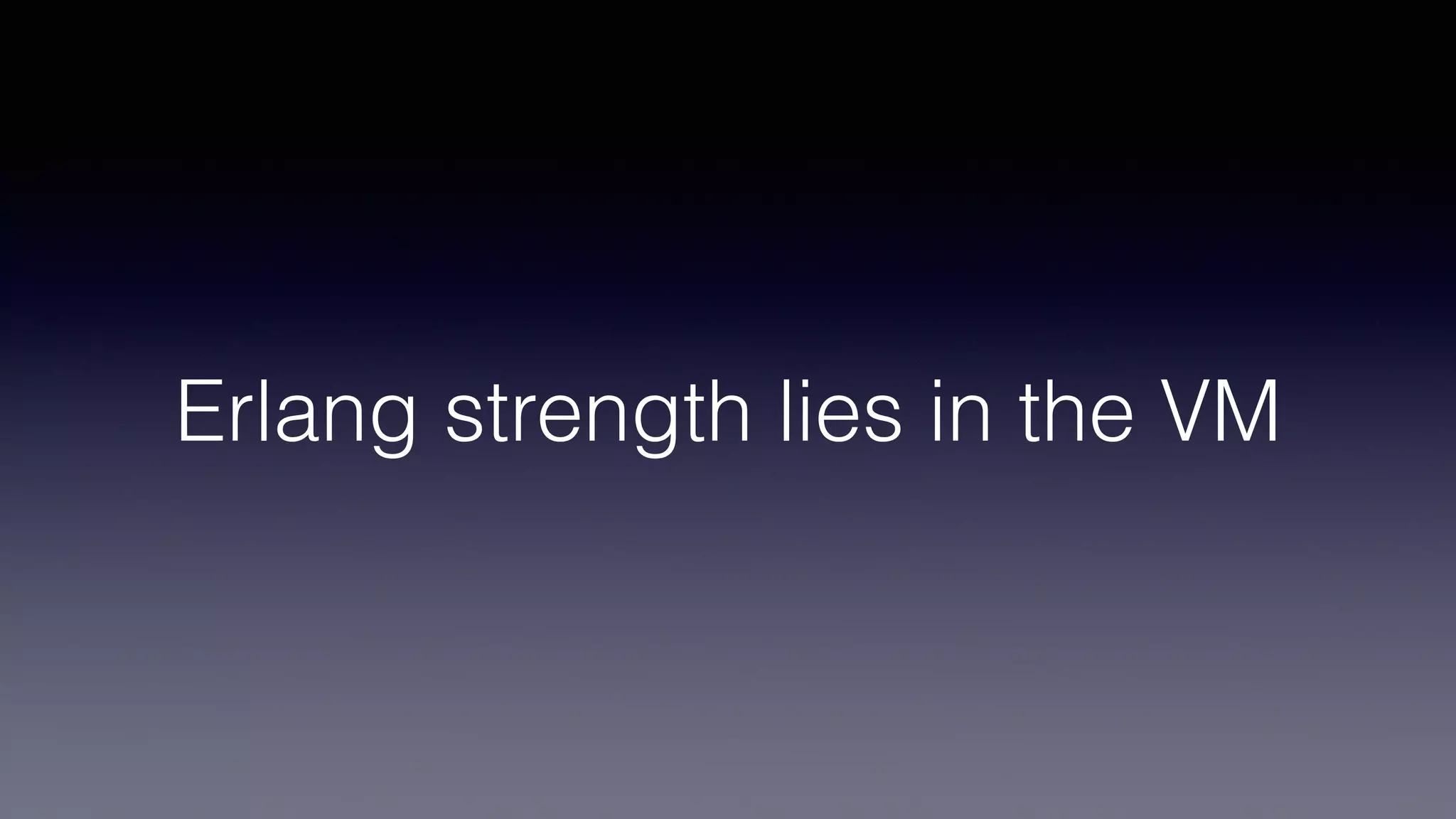 Erlang strength lies in the VM
 