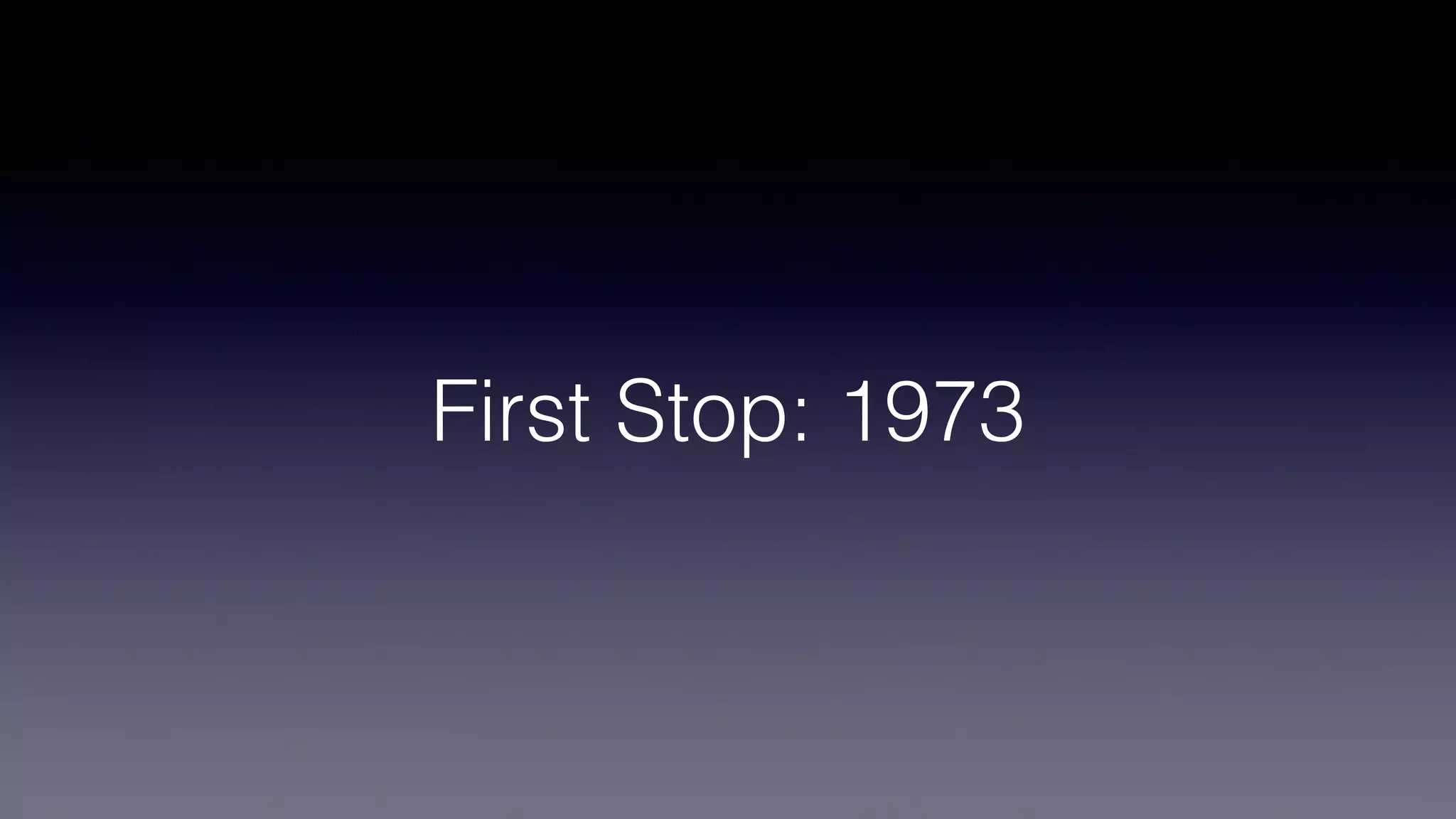 First Stop: 1973
 