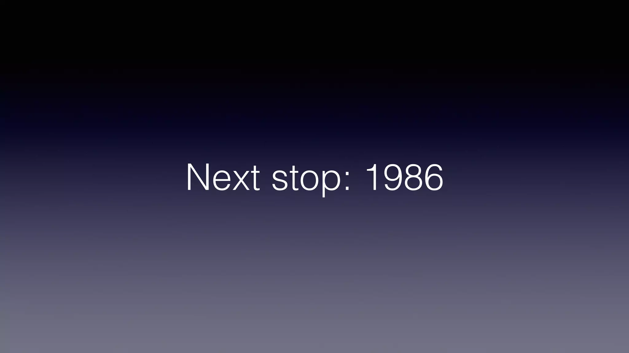Next stop: 1986
 