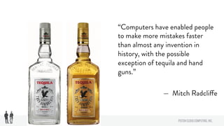 “Computers have enabled people
to make more mistakes faster
than almost any invention in
history, with the possible
exception of tequila and hand
guns.”
— Mitch Radcliffe
 