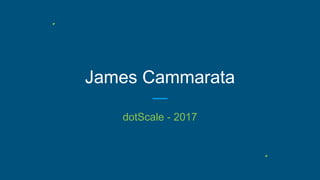 James Cammarata
dotScale - 2017
 