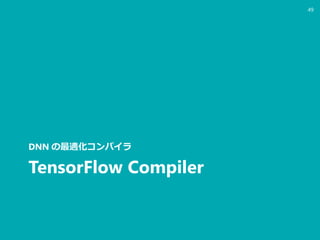 TensorFlow Compiler
DNN の最適化コンパイラ
49
 