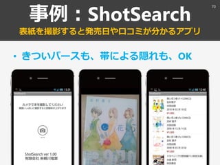 事例：ShotSearch
表紙を撮影すると発売日や口コミが分かるアプリ
• きついパースも、帯による隠れも、OK
70
 