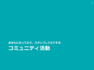 コミュニティ活動
おせわになってたり、スタッフしてたりする
8
 