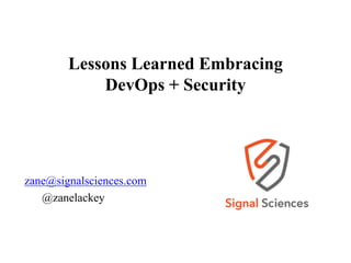 Lessons Learned Embracing
DevOps + Security
zane@signalsciences.com
@zanelackey
 