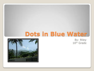 Dots in Blue Water
By: Riley
10th Grade

 