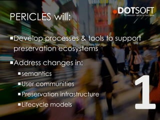 PERICLES will:
Develop processes & tools to support
preservation ecosystems
Address changes in:
semantics
User communities
Preservation infrastructure
Lifecycle models
 