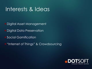 Interests & Ideas
 Digital Asset Management
 Digital Data Preservation
 Social Gamification
 “Internet of Things” & Crowdsourcing
 