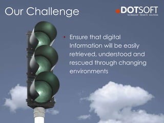 • Ensure that digital
Information will be easily
retrieved, understood and
rescued through changing
environments
Our Challenge
 