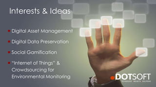 Interests & Ideas
 Digital Asset Management
 Digital Data Preservation
 Social Gamification
 “Internet of Things” &
Crowdsourcing for
Environmental Monitoring
 