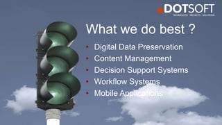 • Digital Data Preservation
• Content Management
• Decision Support Systems
• Workflow Systems
• Mobile Applications
What we do best ?
 