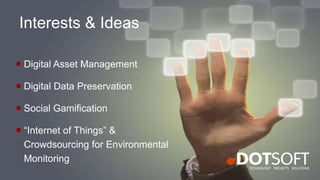 Interests & Ideas
 Digital Asset Management
 Digital Data Preservation
 Social Gamification
 “Internet of Things” &
Crowdsourcing for Environmental
Monitoring
 