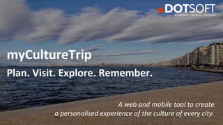 myCultureTrip
Plan. Visit. Explore. Remember.
A web and mobile tool to create
a personalised experience of the culture of every city.
 