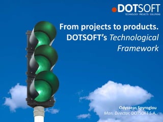 From projects to products.
DOTSOFT’s Technological
Framework
Odysseas Spyroglou
Man. Director, DOTSOFT S.A.
 