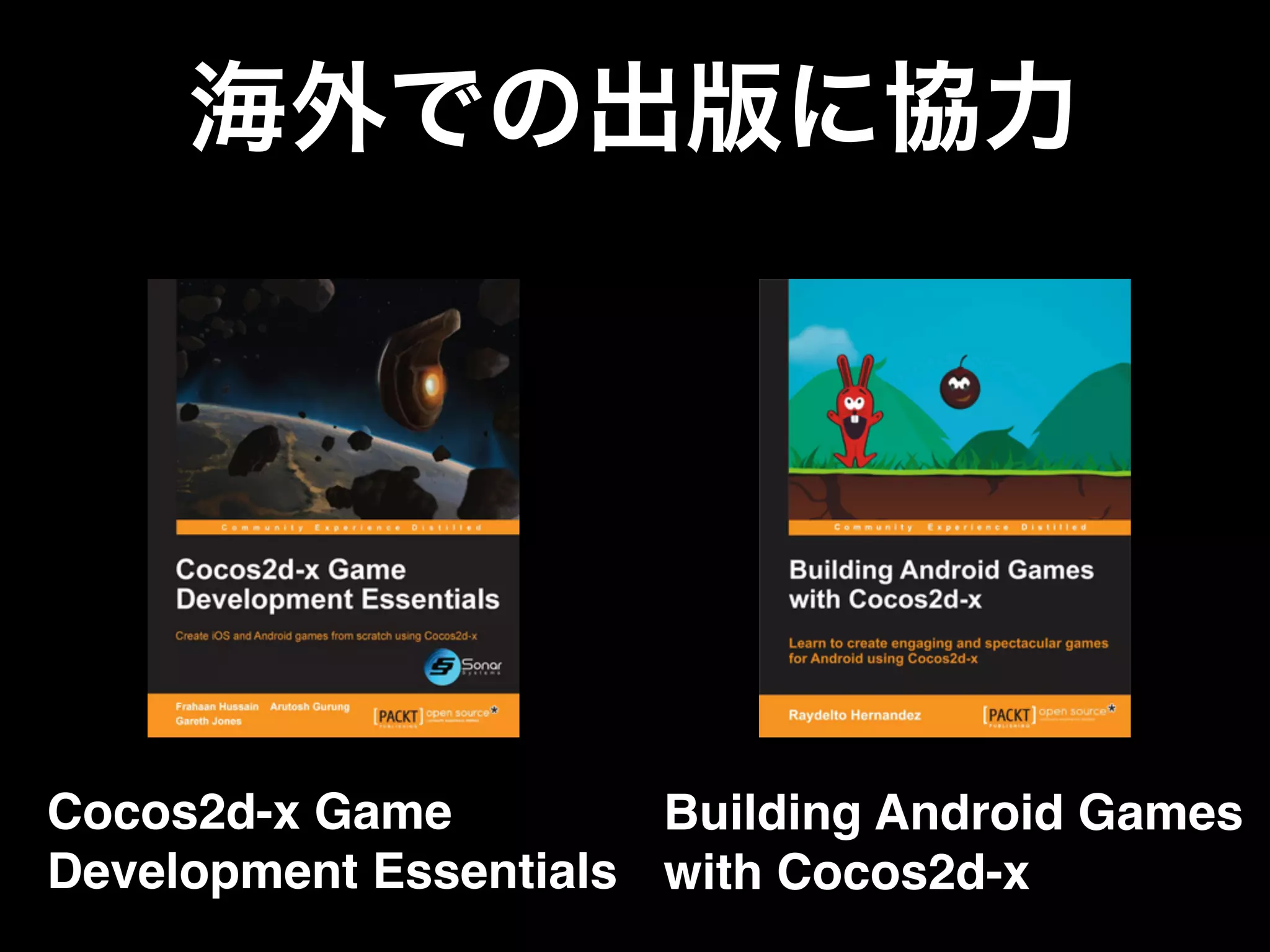 Cocos2d-x Game
Development Essentials
Building Android Games  
with Cocos2d-x
海外での出版に協力
 
