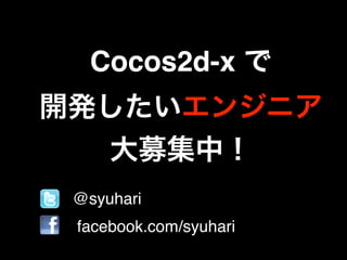 Cocos2d-x で
開発したいエンジニア
大募集中！
• @syuhari
• facebook.com/syuhari
 