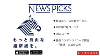 経済ニュース共有サービス
2013年7月ローンチ
30万ユーザ
独自コンテンツ / ユーザ課金 
/「提供」方式の広告
 