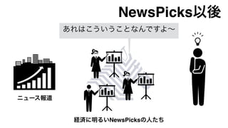 経済に明るいNewsPicksの人たち
あれはこういうことなんですよ∼
ニュース報道
NewsPicks以後
 