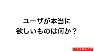 ユーザが本当に
欲しいものは何か？
 