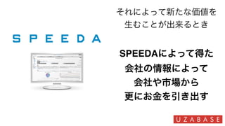 それによって新たな価値を
生むことが出来るとき
SPEEDAによって得た
会社の情報によって
会社や市場から
更にお金を引き出す
 