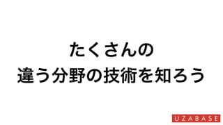 たくさんの
違う分野の技術を知ろう
 
