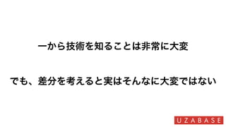 一から技術を知ることは非常に大変
でも、差分を考えると実はそんなに大変ではない
 