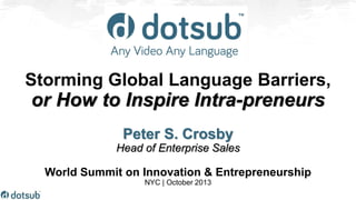 Storming Global Language Barriers,

or How to Inspire Intra-preneurs
Peter S. Crosby
Head of Enterprise Sales

World Summit on Innovation & Entrepreneurship
NYC | October 2013

 
