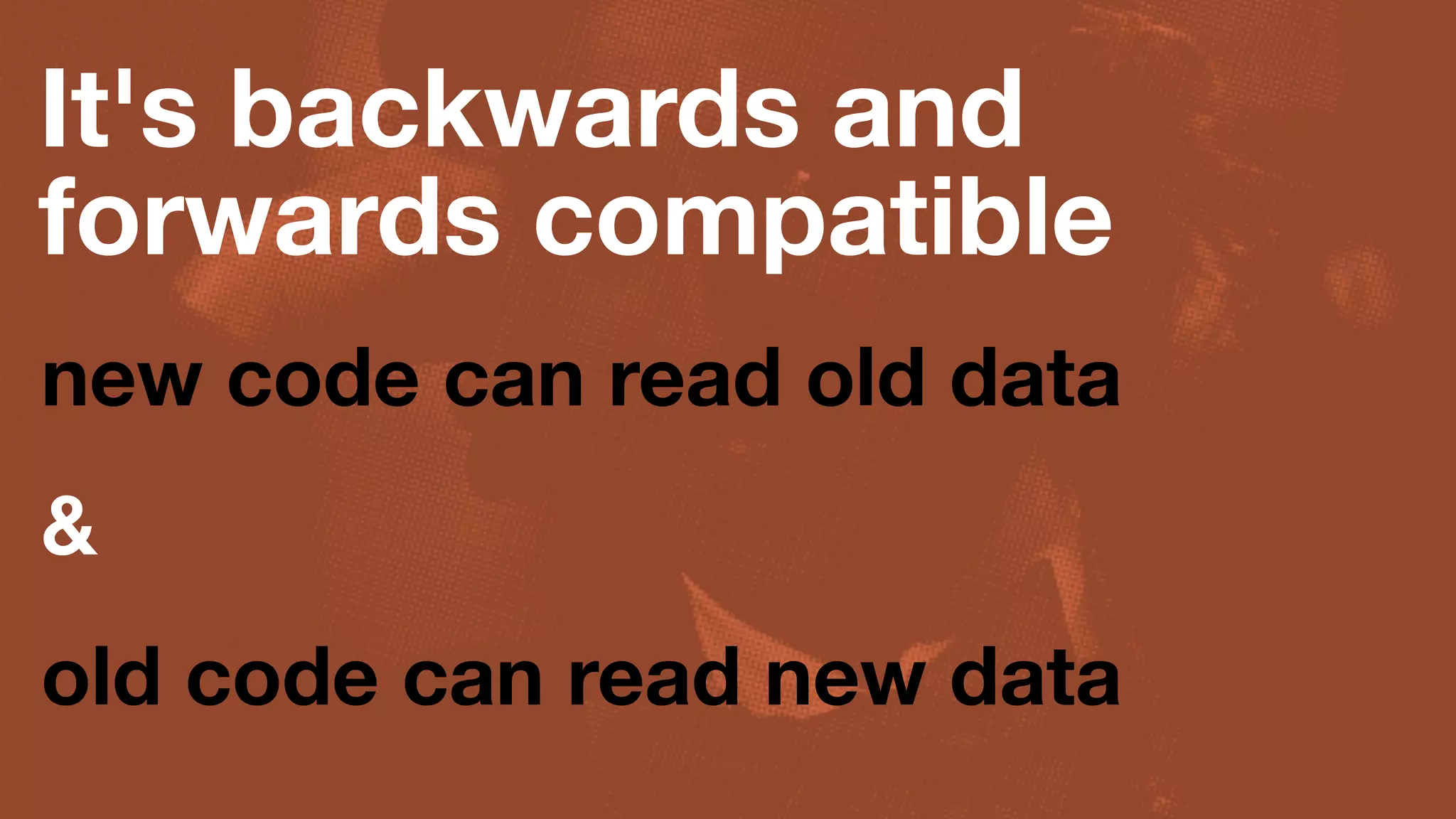 It's backwards and
forwards compatible
new code can read old data
&
old code can read new data
 