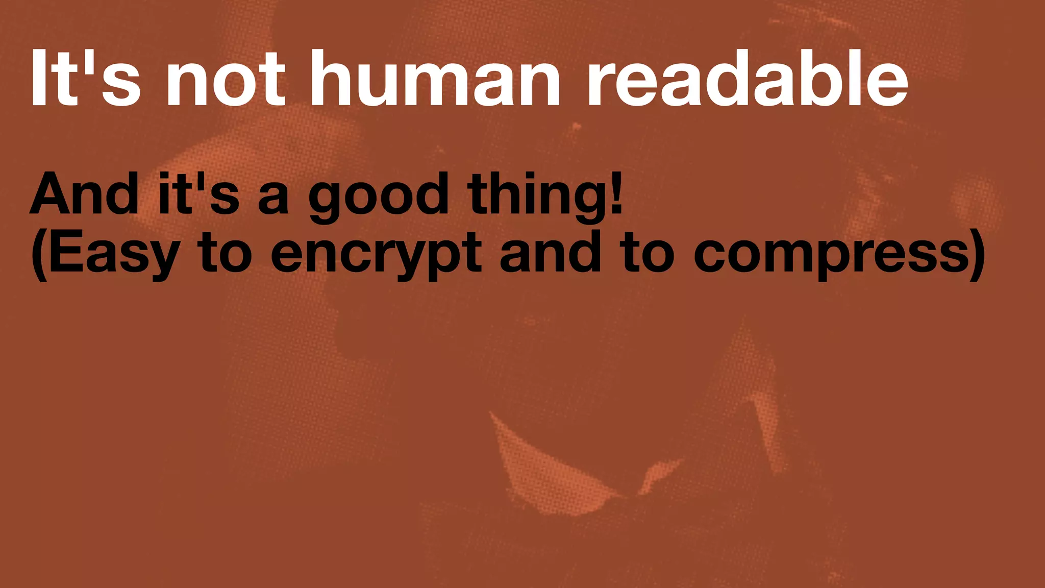 It's not human readable
And it's a good thing!
(Easy to encrypt and to compress)
 