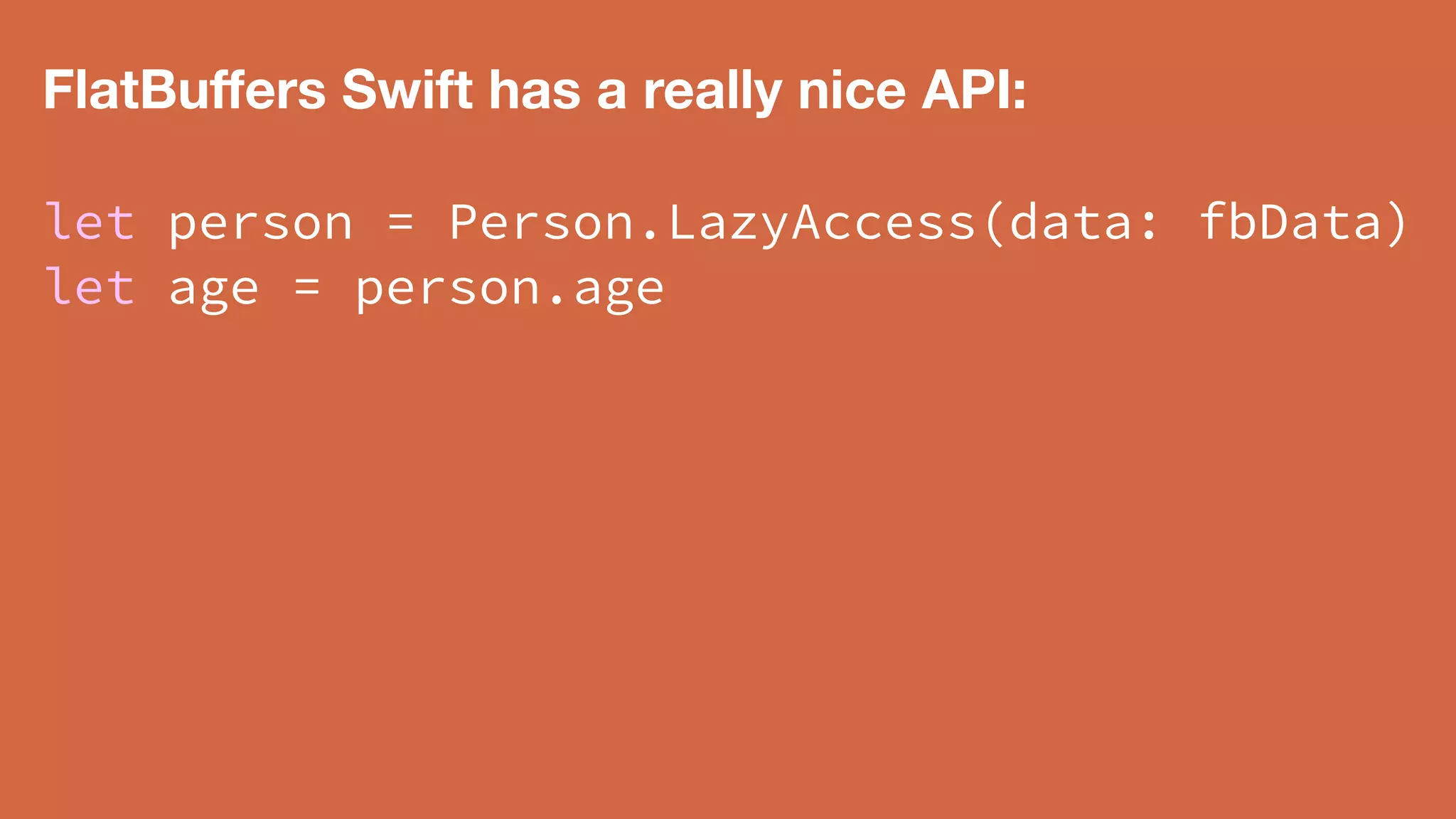 FlatBuﬀers Swift has a really nice API:
let person = Person.LazyAccess(data: fbData)
let age = person.age
 
