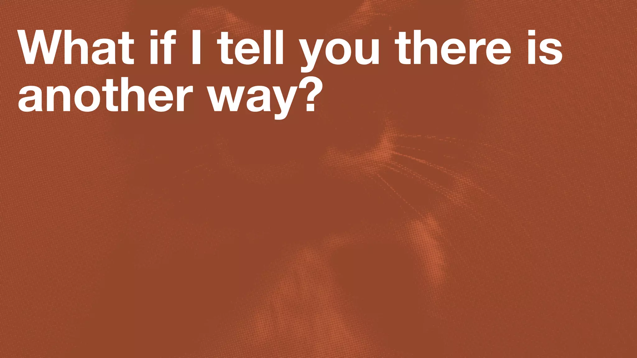 What if I tell you there is
another way?
 