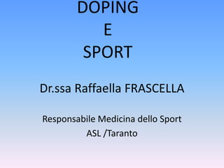 DOPING
E
SPORT
Dr.ssa Raffaella FRASCELLA
Responsabile Medicina dello Sport
ASL /Taranto

 