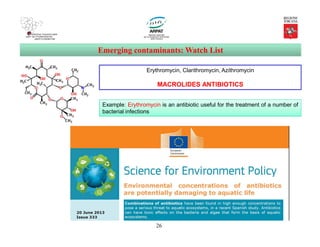26
Emerging contaminants: Watch List
{2-[(2,6-Dichlorophenyl)amino]phenyl}acetic acid
Erythromycin, Clarithromycin, Azithromycin
MACROLIDES ANTIBIOTICS
Example: Erythromycin is an antibiotic useful for the treatment of a number of
bacterial infections
 