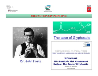 PRECAUTIONARY PRINCIPLE
O
OH
NH P
OH
O
OH
O
OH
NH P
OH
O
OH
The case of Glyphosate
Dr. John Franz
 