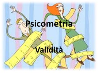 Psicometria

  Validità
 