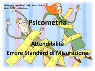 Università degli Studi “Aldo Moro” di Bari
Dott.ssa Picucci Luciana




                        Psicometria

            Attendibilità
  Errore Standard di Misurazione
 