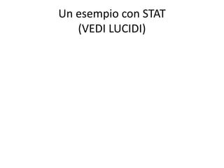 Un esempio con STAT
   (VEDI LUCIDI)
 