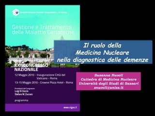 Susanna Nuvoli Cattedra di Medicina Nucleare Università degli Studi di Sassari [email_address] Il ruolo della  Medicina Nucleare  nella diagnostica delle demenze   