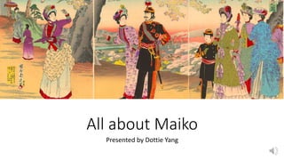 All about Maiko
Presented by Dottie Yang
 