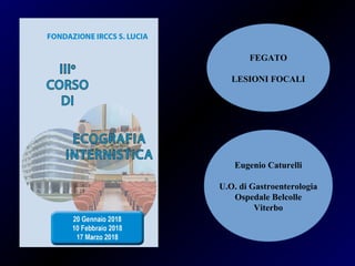 Eugenio Caturelli
U.O. di Gastroenterologia
Ospedale Belcolle
Viterbo
FEGATO
LESIONI FOCALI
 