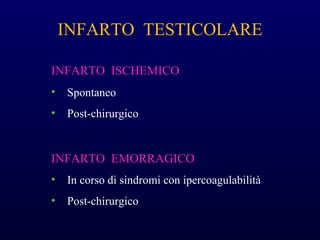 INFARTO TESTICOLARE
INFARTO ISCHEMICO
• Spontaneo
• Post-chirurgico
INFARTO EMORRAGICO
• In corso di sindromi con ipercoagulabilità
• Post-chirurgico
 