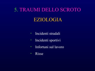 5. TRAUMI DELLO SCROTO
EZIOLOGIA
• Incidenti stradali
• Incidenti sportivi
• Infortuni sul lavoro
• Risse
 