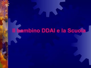 Il bambino DDAI e la Scuola
 